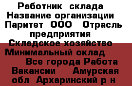 Работник  склада › Название организации ­ Паритет, ООО › Отрасль предприятия ­ Складское хозяйство › Минимальный оклад ­ 25 000 - Все города Работа » Вакансии   . Амурская обл.,Архаринский р-н